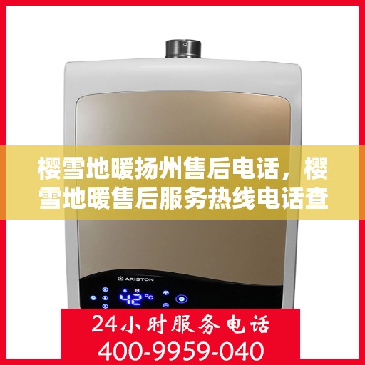 樱雪地暖扬州售后电话，樱雪地暖售后服务热线电话查询