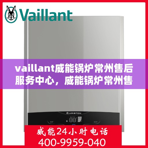 vaillant威能锅炉常州售后服务中心，威能锅炉常州售后服务中心，专业维修与优质服务并行