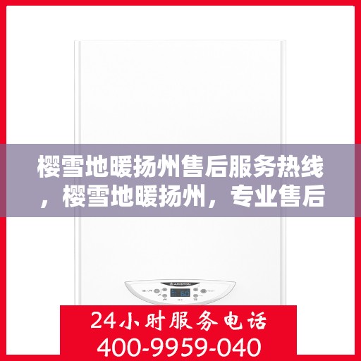 樱雪地暖扬州售后服务热线，樱雪地暖扬州，专业售后服务热线，温暖解决您的需求
