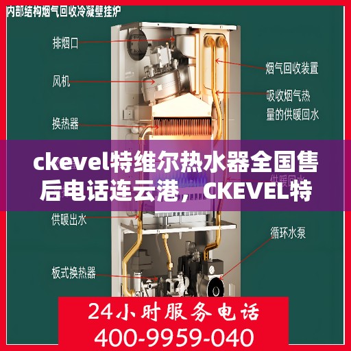 ckevel特维尔热水器全国售后电话连云港，CKEVEL特维尔热水器连云港售后服务热线及维修指南