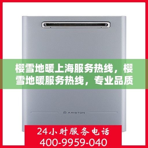 樱雪地暖上海服务热线，樱雪地暖服务热线，专业品质，温暖您的生活