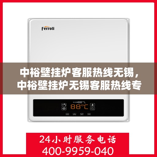 中裕壁挂炉客服热线无锡，中裕壁挂炉无锡客服热线专业服务，为您解答疑惑