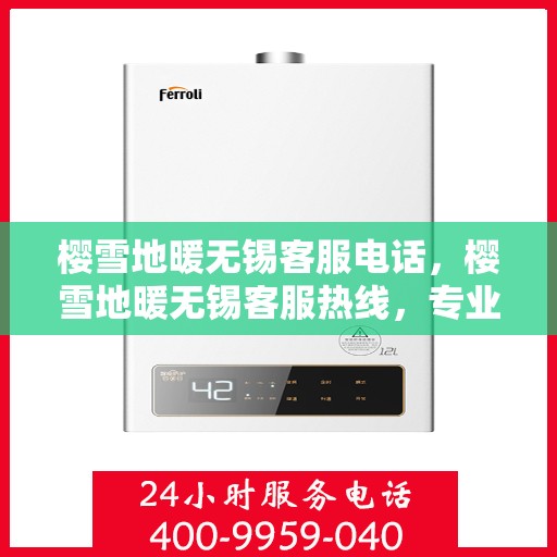 樱雪地暖无锡客服电话，樱雪地暖无锡客服热线，专业服务，温暖您的冬季生活。