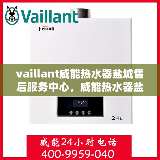 vaillant威能热水器盐城售后服务中心，威能热水器盐城售后服务中心，专业维修与优质服务