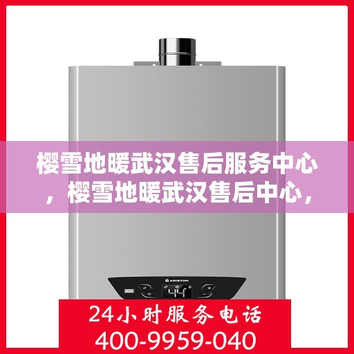 樱雪地暖武汉售后服务中心，樱雪地暖武汉售后中心，专业服务，温暖您的生活