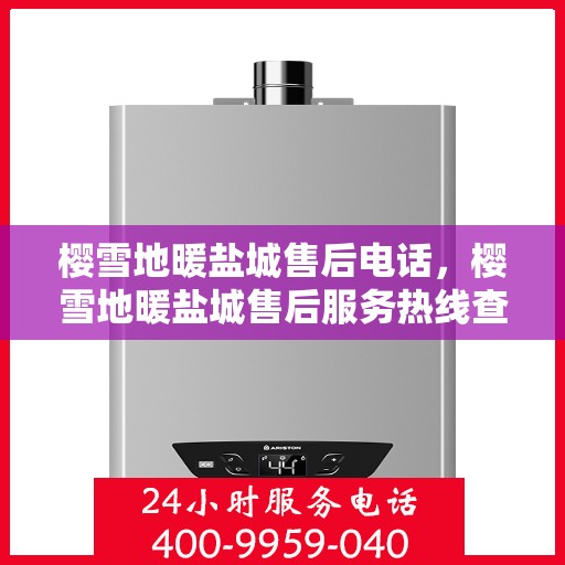 樱雪地暖盐城售后电话，樱雪地暖盐城售后服务热线查询
