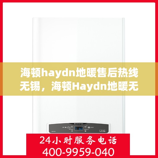 海顿haydn地暖售后热线无锡，海顿Haydn地暖无锡售后热线专业服务，解决您的温暖问题