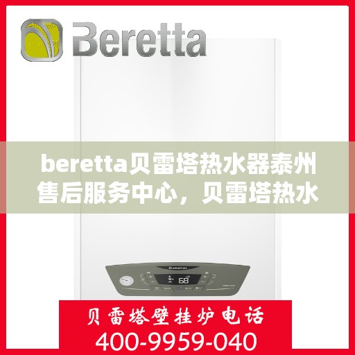 beretta贝雷塔热水器泰州售后服务中心，贝雷塔热水器泰州售后服务中心，专业维修与优质服务同步进行