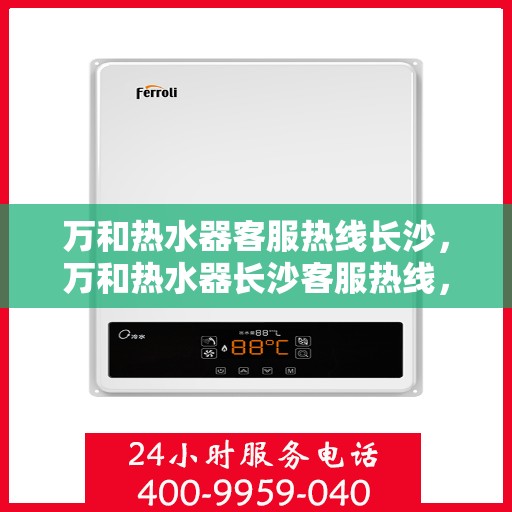 万和热水器客服热线长沙，万和热水器长沙客服热线，专业解答，贴心服务