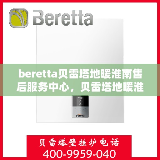 beretta贝雷塔地暖淮南售后服务中心，贝雷塔地暖淮南售后服务中心，专业维修与优质服务同步进行