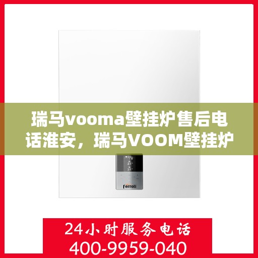 瑞马vooma壁挂炉售后电话淮安，瑞马VOOM壁挂炉淮安售后热线专业服务