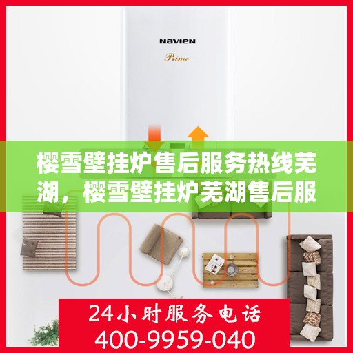 樱雪壁挂炉售后服务热线芜湖，樱雪壁挂炉芜湖售后服务热线全解析