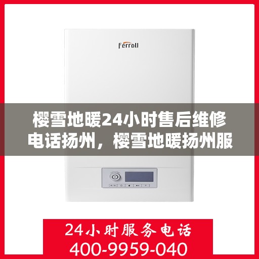 樱雪地暖24小时售后维修电话扬州，樱雪地暖扬州服务热线，全天候售后维修电话公布