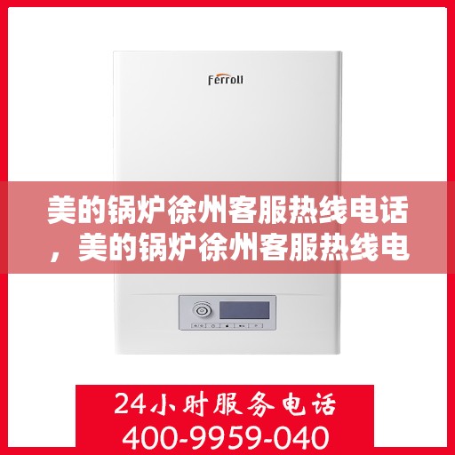 美的锅炉徐州客服热线电话，美的锅炉徐州客服热线电话——专业解答，贴心服务