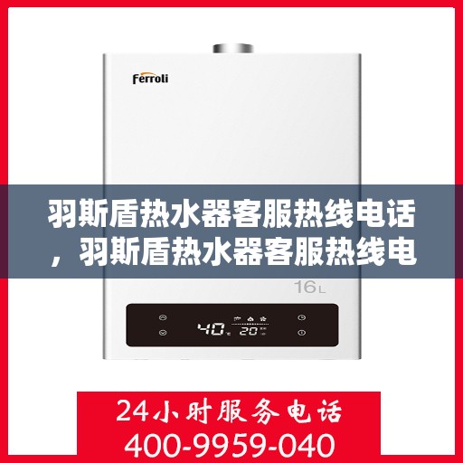 羽斯盾热水器客服热线电话，羽斯盾热水器客服热线电话，专业解答，贴心服务