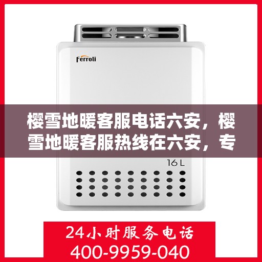 樱雪地暖客服电话六安，樱雪地暖客服热线在六安，专业解答，温暖您的冬日