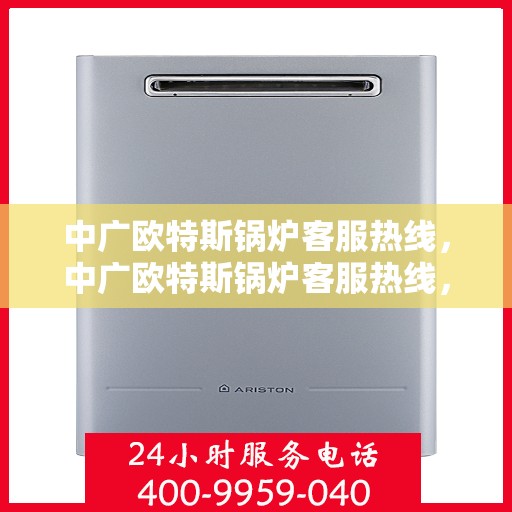 中广欧特斯锅炉客服热线，中广欧特斯锅炉客服热线，专业解答，贴心服务