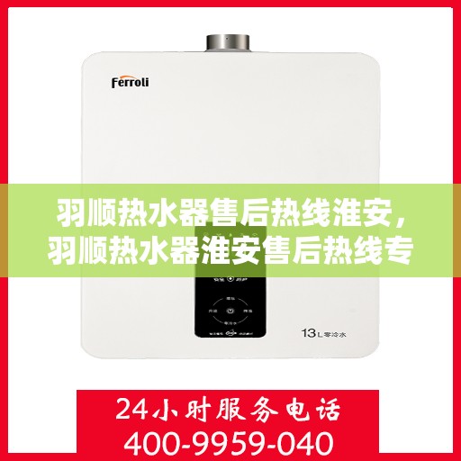 羽顺热水器售后热线淮安，羽顺热水器淮安售后热线专业服务