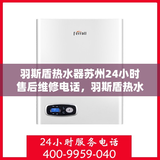 羽斯盾热水器苏州24小时售后维修电话，羽斯盾热水器苏州全天候售后维修服务热线