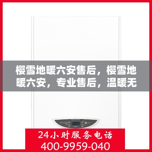 樱雪地暖六安售后，樱雪地暖六安，专业售后，温暖无忧