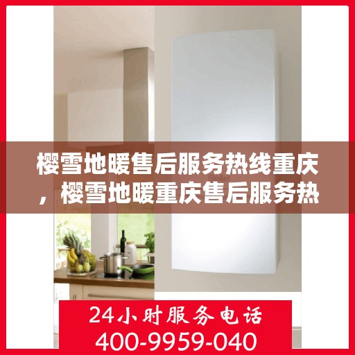 樱雪地暖售后服务热线重庆，樱雪地暖重庆售后服务热线详解