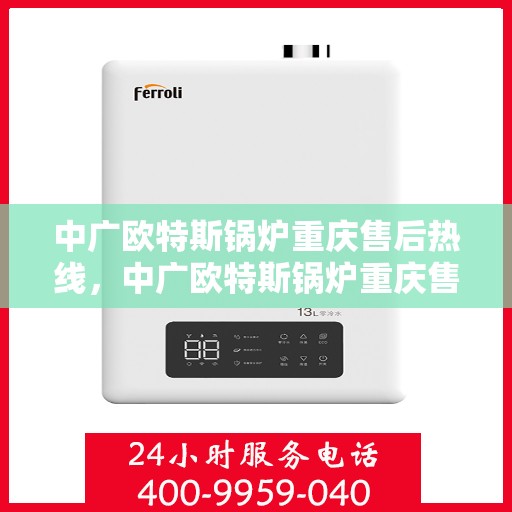 中广欧特斯锅炉重庆售后热线，中广欧特斯锅炉重庆售后服务热线，专业解决您的锅炉问题