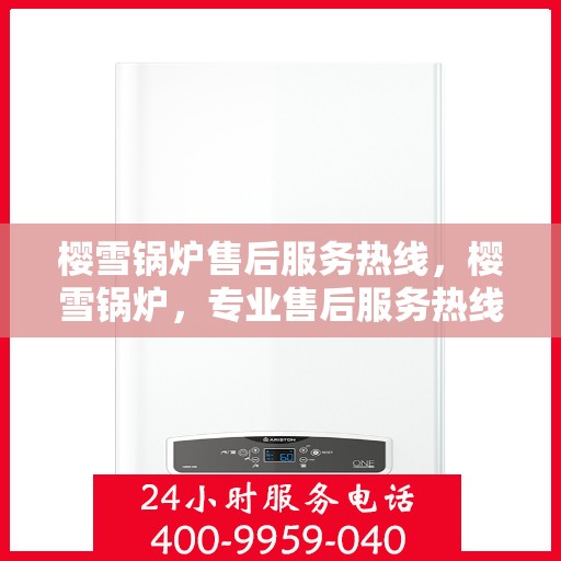 樱雪锅炉售后服务热线，樱雪锅炉，专业售后服务热线，为您解决一切问题！