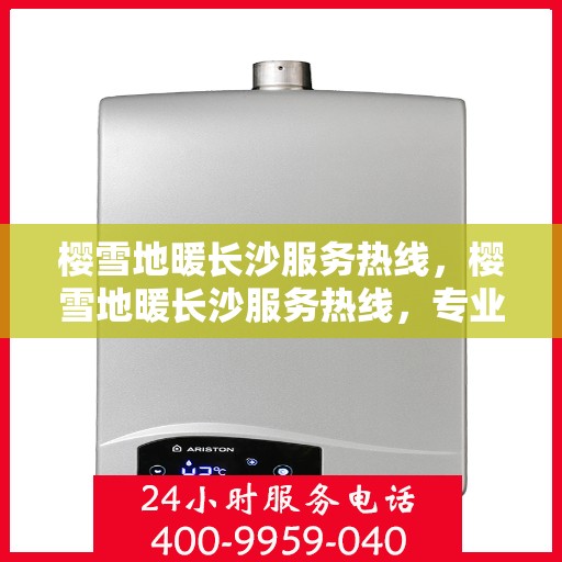 樱雪地暖长沙服务热线，樱雪地暖长沙服务热线，专业品质，温暖您的生活
