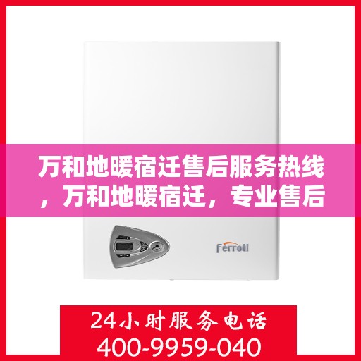 万和地暖宿迁售后服务热线，万和地暖宿迁，专业售后服务热线，温暖您的生活