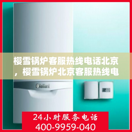 樱雪锅炉客服热线电话北京，樱雪锅炉北京客服热线电话全解析