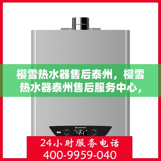 樱雪热水器售后泰州，樱雪热水器泰州售后服务中心，专业维修与优质服务
