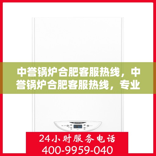 中誉锅炉合肥客服热线，中誉锅炉合肥客服热线，专业解答，贴心服务