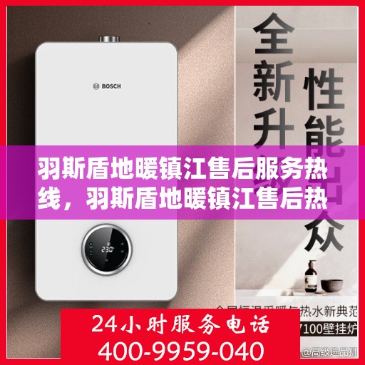 羽斯盾地暖镇江售后服务热线，羽斯盾地暖镇江售后热线，专业服务，温暖您的生活