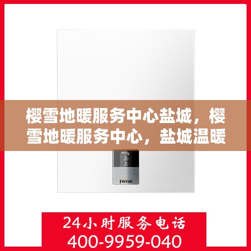 樱雪地暖服务中心盐城，樱雪地暖服务中心，盐城温暖之选