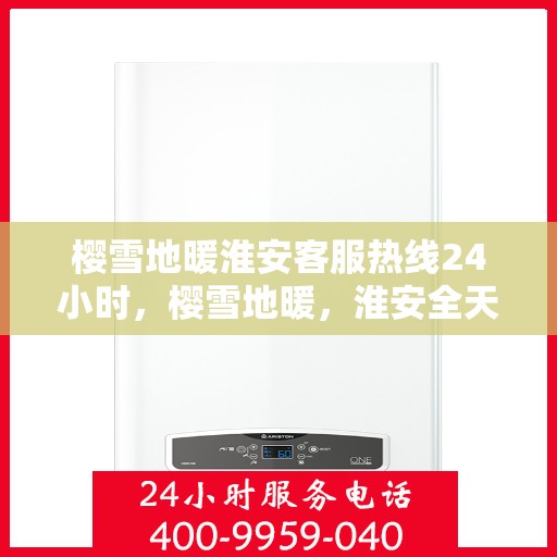 樱雪地暖淮安客服热线24小时，樱雪地暖，淮安全天候客服热线24小时为您服务