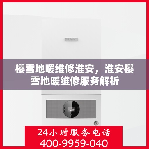 樱雪地暖维修淮安，淮安樱雪地暖维修服务解析