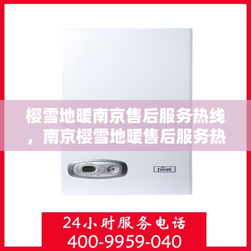 樱雪地暖南京售后服务热线，南京樱雪地暖售后服务热线详解