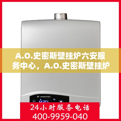 A.O.史密斯壁挂炉六安服务中心，A.O.史密斯壁挂炉六安服务中心，专业维修与优质服务