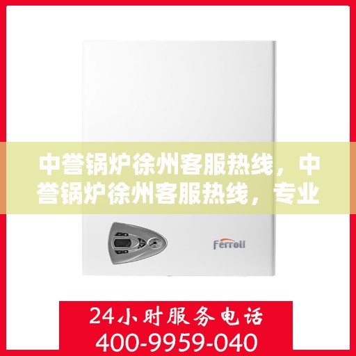 中誉锅炉徐州客服热线，中誉锅炉徐州客服热线，专业解答，贴心服务