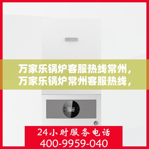 万家乐锅炉客服热线常州，万家乐锅炉常州客服热线，专业解答，贴心服务
