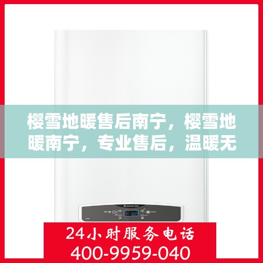 樱雪地暖售后南宁，樱雪地暖南宁，专业售后，温暖无忧