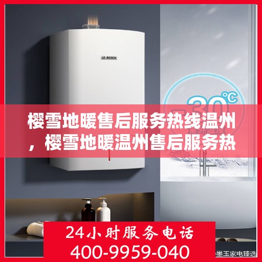 樱雪地暖售后服务热线温州，樱雪地暖温州售后服务热线全解析