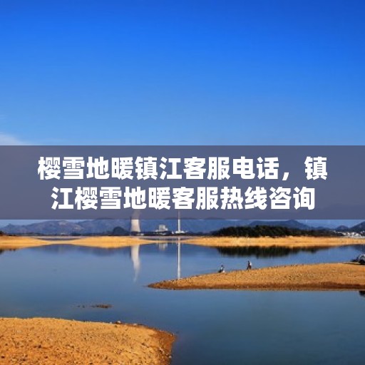 樱雪地暖镇江客服电话，镇江樱雪地暖客服热线咨询