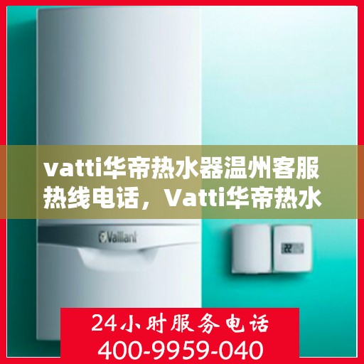 vatti华帝热水器温州客服热线电话，Vatti华帝热水器温州客服热线电话，专业解决您的热水问题。