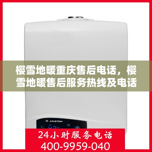 樱雪地暖重庆售后电话，樱雪地暖售后服务热线及电话解析
