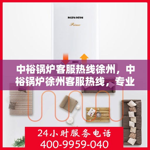 中裕锅炉客服热线徐州，中裕锅炉徐州客服热线，专业解答，贴心服务