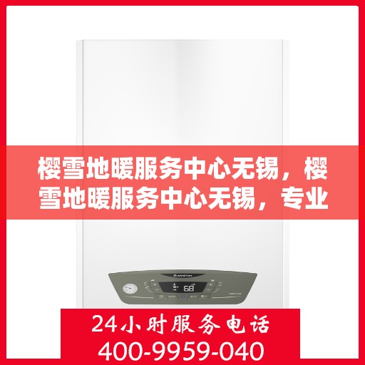 樱雪地暖服务中心无锡，樱雪地暖服务中心无锡，专业品质，温暖您的生活