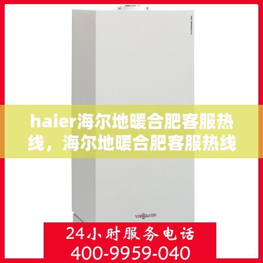 haier海尔地暖合肥客服热线，海尔地暖合肥客服热线，专业解答，贴心服务