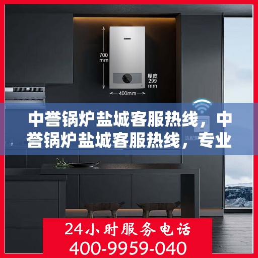中誉锅炉盐城客服热线，中誉锅炉盐城客服热线，专业解答，贴心服务