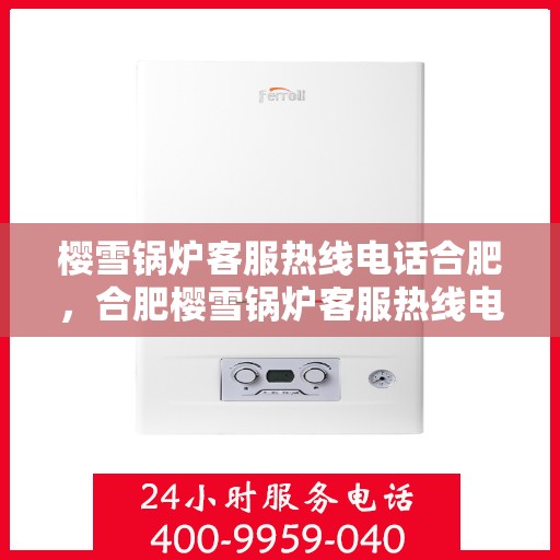 樱雪锅炉客服热线电话合肥，合肥樱雪锅炉客服热线电话全解析